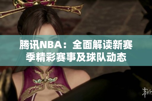 腾讯NBA：全面解读新赛季精彩赛事及球队动态