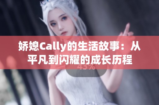 娇媳Cally的生活故事：从平凡到闪耀的成长历程