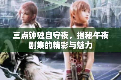 三点钟独自守夜，揭秘午夜剧集的精彩与魅力