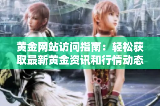 黄金网站访问指南：轻松获取最新黄金资讯和行情动态