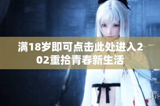 满18岁即可点击此处进入202重拾青春新生活