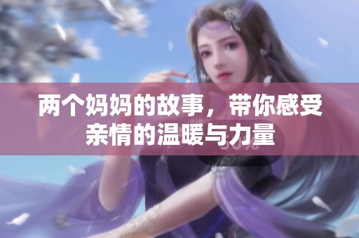 两个妈妈的故事，带你感受亲情的温暖与力量