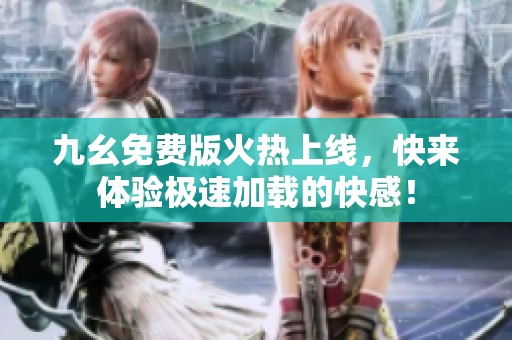 九幺免费版火热上线，快来体验极速加载的快感！