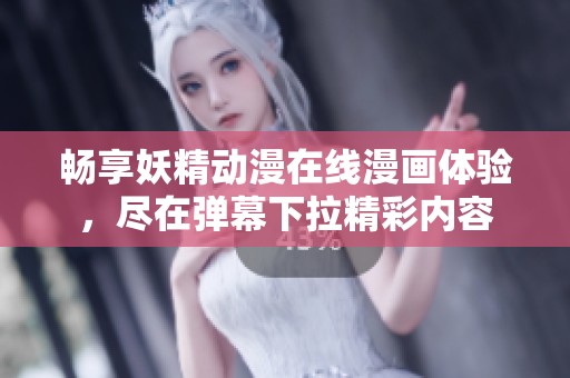 畅享妖精动漫在线漫画体验，尽在弹幕下拉精彩内容