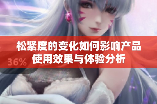 松紧度的变化如何影响产品使用效果与体验分析