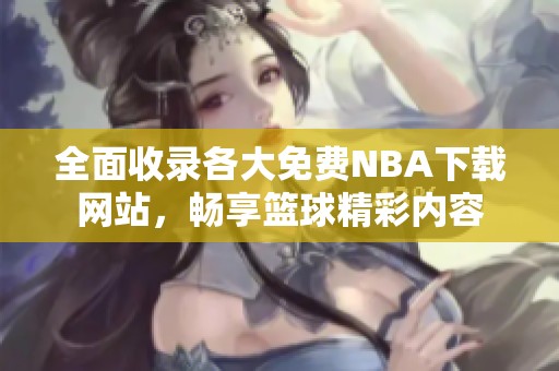 全面收录各大免费NBA下载网站，畅享篮球精彩内容