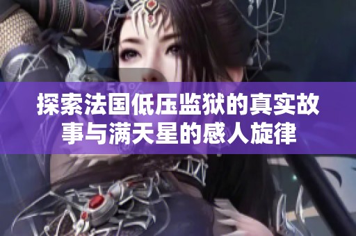 探索法国低压监狱的真实故事与满天星的感人旋律