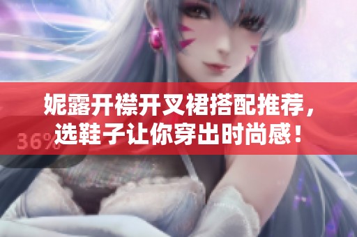 妮露开襟开叉裙搭配推荐，选鞋子让你穿出时尚感！