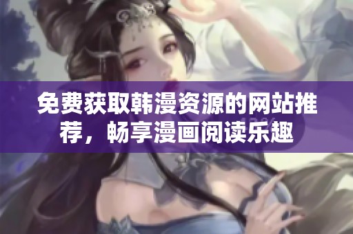 免费获取韩漫资源的网站推荐，畅享漫画阅读乐趣