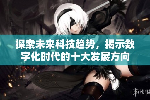 探索未来科技趋势，揭示数字化时代的十大发展方向