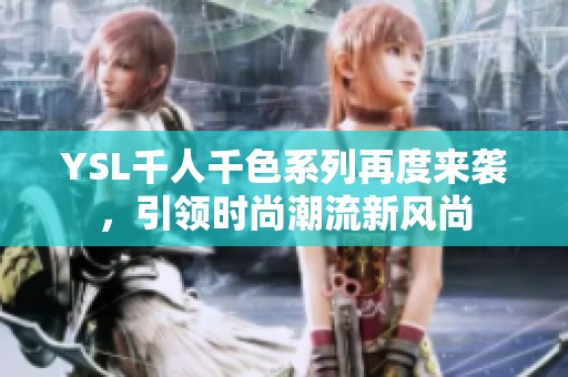 YSL千人千色系列再度来袭，引领时尚潮流新风尚