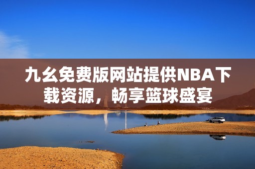 九幺免费版网站提供NBA下载资源，畅享篮球盛宴