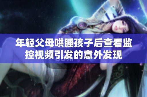 年轻父母哄睡孩子后查看监控视频引发的意外发现