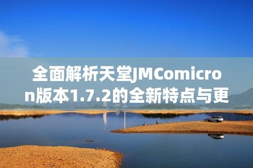 全面解析天堂JMComicron版本1.7.2的全新特点与更新内容