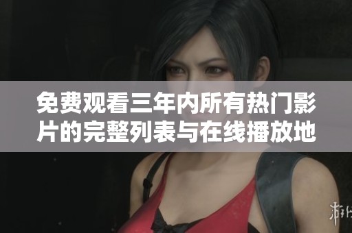 免费观看三年内所有热门影片的完整列表与在线播放地址