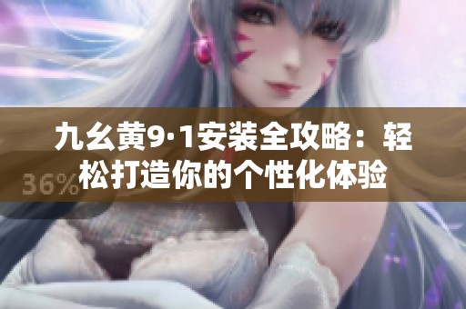 九幺黄9·1安装全攻略：轻松打造你的个性化体验