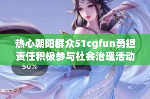 热心朝阳群众51cgfun勇担责任积极参与社会治理活动