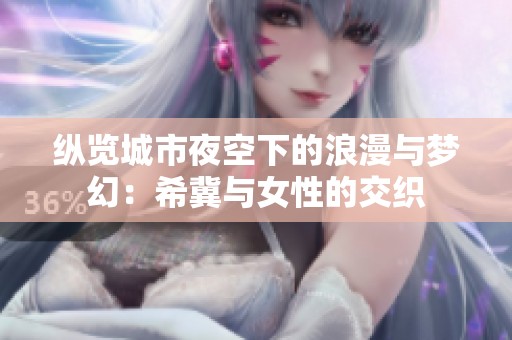 纵览城市夜空下的浪漫与梦幻：希冀与女性的交织