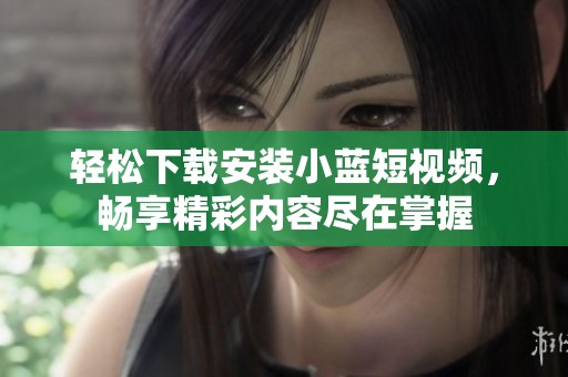 轻松下载安装小蓝短视频，畅享精彩内容尽在掌握