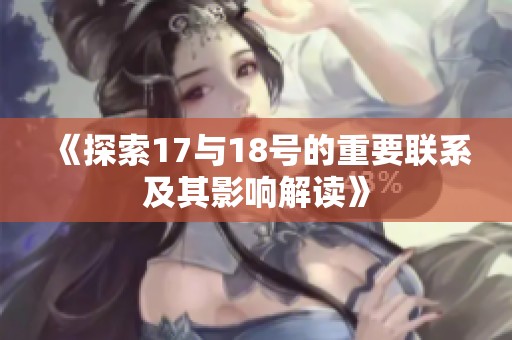 《探索17与18号的重要联系及其影响解读》