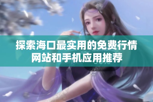 探索海口最实用的免费行情网站和手机应用推荐