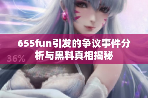 655fun引发的争议事件分析与黑料真相揭秘