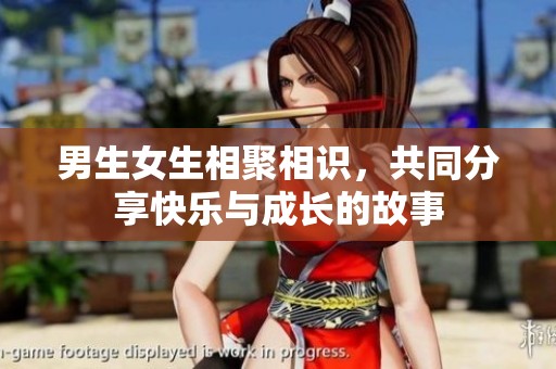 男生女生相聚相识，共同分享快乐与成长的故事