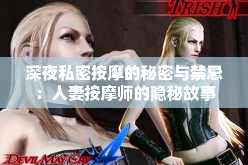 深夜私密按摩的秘密与禁忌：人妻按摩师的隐秘故事