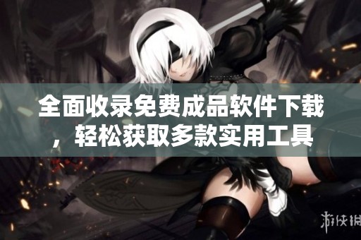 全面收录免费成品软件下载，轻松获取多款实用工具