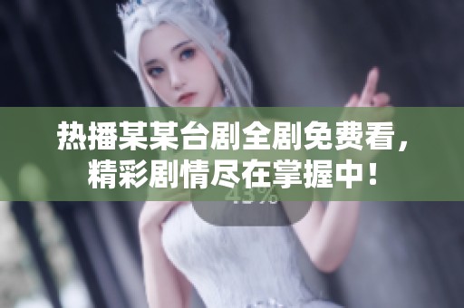 热播某某台剧全剧免费看，精彩剧情尽在掌握中！