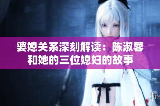 婆媳关系深刻解读：陈淑蓉和她的三位媳妇的故事
