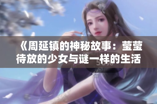 《周延镇的神秘故事：莹莹待放的少女与谜一样的生活》