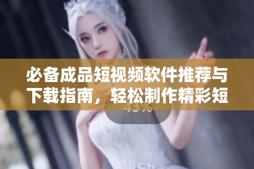 必备成品短视频软件推荐与下载指南，轻松制作精彩短视频
