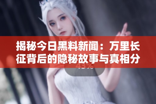 揭秘今日黑料新闻：万里长征背后的隐秘故事与真相分析