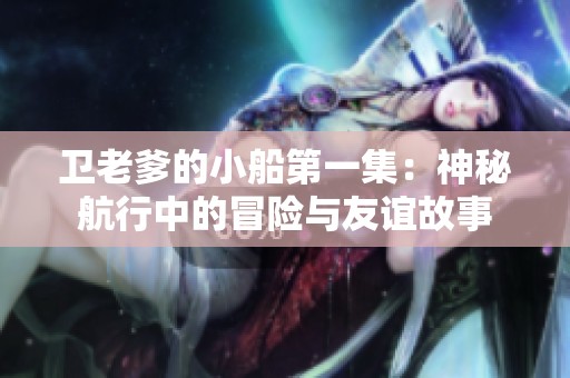卫老爹的小船第一集：神秘航行中的冒险与友谊故事