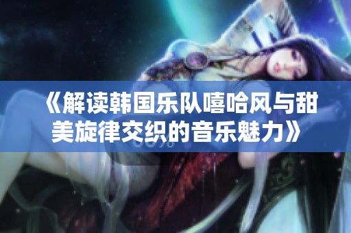 《解读韩国乐队嘻哈风与甜美旋律交织的音乐魅力》