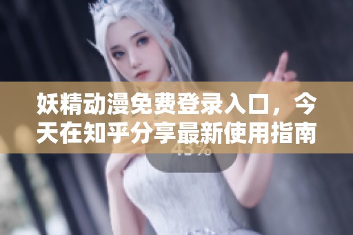 妖精动漫免费登录入口，今天在知乎分享最新使用指南