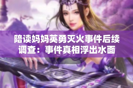 陪读妈妈英勇灭火事件后续调查：事件真相浮出水面