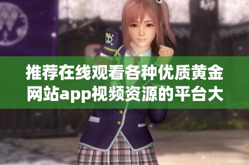 推荐在线观看各种优质黄金网站app视频资源的平台大全