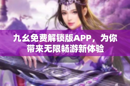 九幺免费解锁版APP，为你带来无限畅游新体验