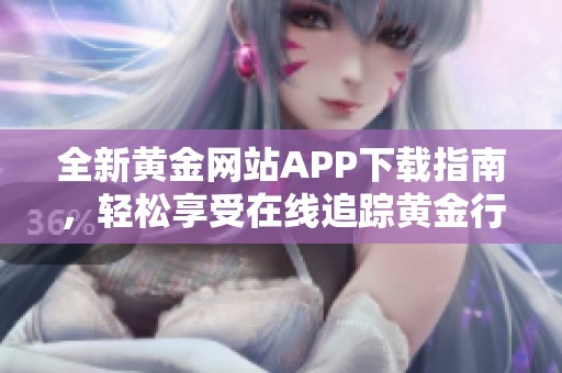 全新黄金网站APP下载指南，轻松享受在线追踪黄金行情