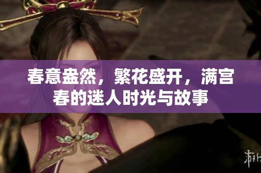 春意盎然，繁花盛开，满宫春的迷人时光与故事