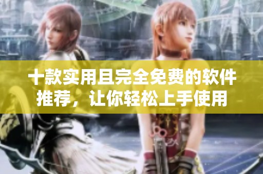 十款实用且完全免费的软件推荐，让你轻松上手使用