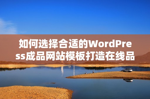 如何选择合适的WordPress成品网站模板打造在线品牌