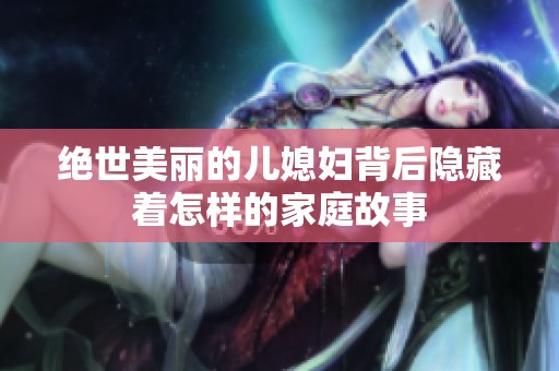 绝世美丽的儿媳妇背后隐藏着怎样的家庭故事