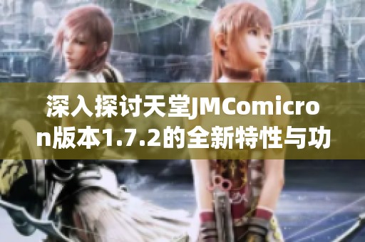 深入探讨天堂JMComicron版本1.7.2的全新特性与功能解析