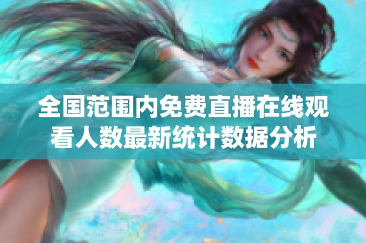 全国范围内免费直播在线观看人数最新统计数据分析