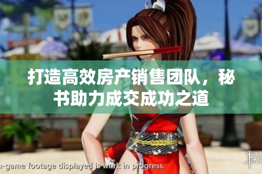打造高效房产销售团队，秘书助力成交成功之道