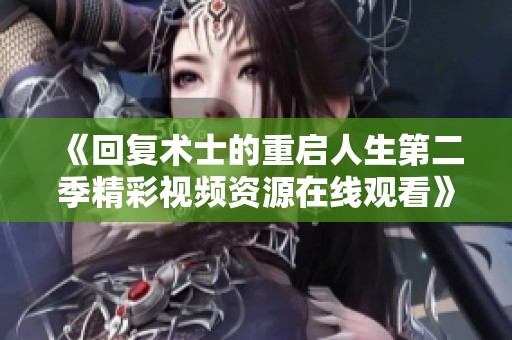 《回复术士的重启人生第二季精彩视频资源在线观看》
