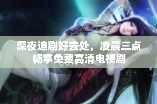 深夜追剧好去处，凌晨三点畅享免费高清电视剧